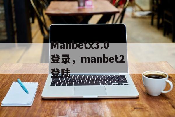 Manbetx3.0登录，manbet2登陆